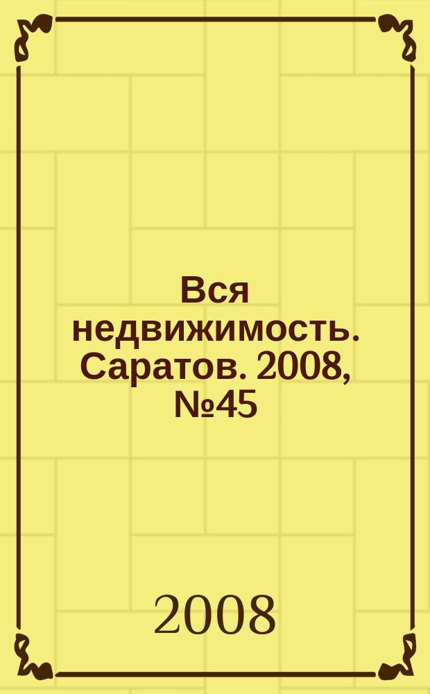 Вся недвижимость. Саратов. 2008, № 45 (45)