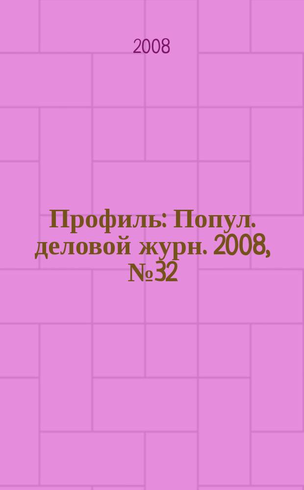 Профиль : Попул. деловой журн. 2008, № 32