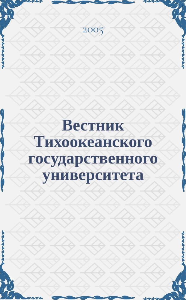 Вестник Тихоокеанского государственного университета : научный журнал. 2005, № 1 (1)