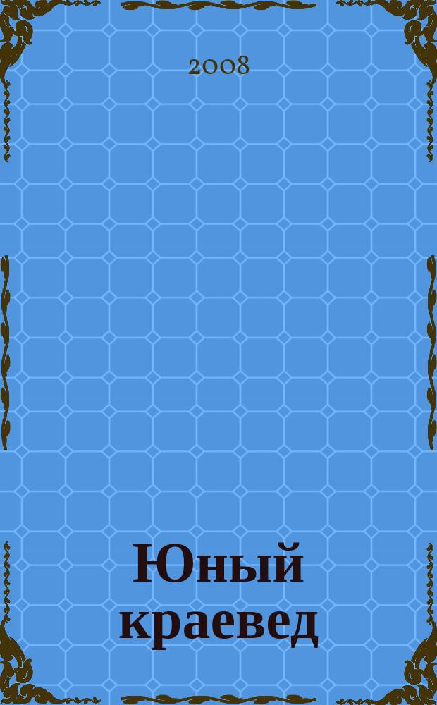 Юный краевед : научно-популярный журнал для детей и юношества. 2008, № 4