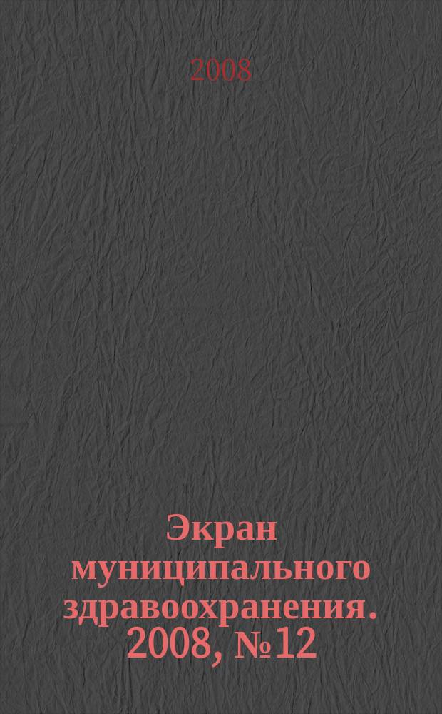 Экран муниципального здравоохранения. 2008, № 12