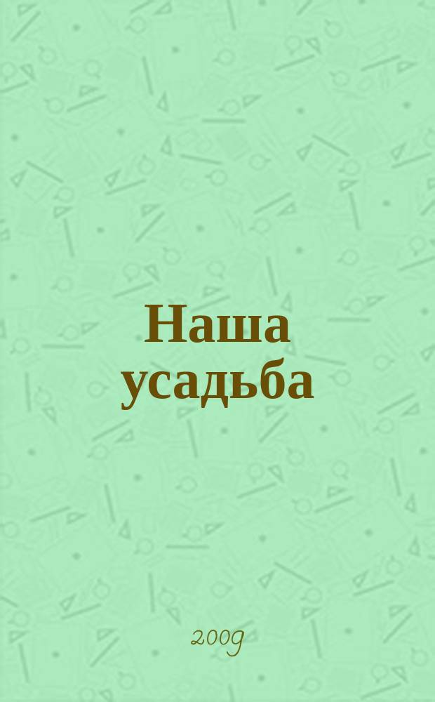 Наша усадьба : Прил. к журн. "Крестьянка". 2009, № 4