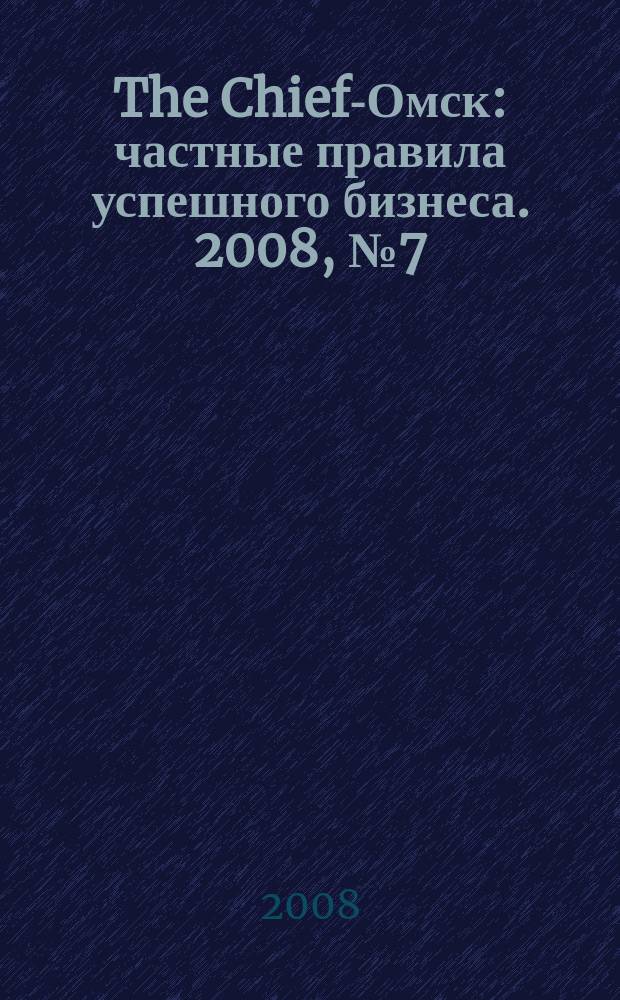 The Chief-Омск : частные правила успешного бизнеса. 2008, № 7 (11)