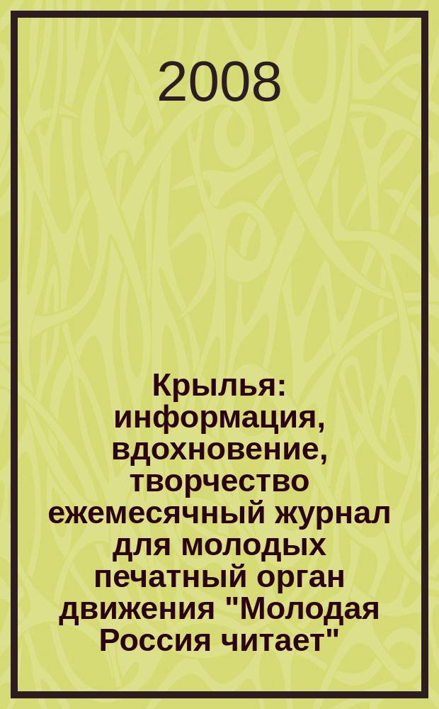 Крылья : информация, вдохновение, творчество ежемесячный журнал для молодых печатный орган движения "Молодая Россия читает". 2008, № 6
