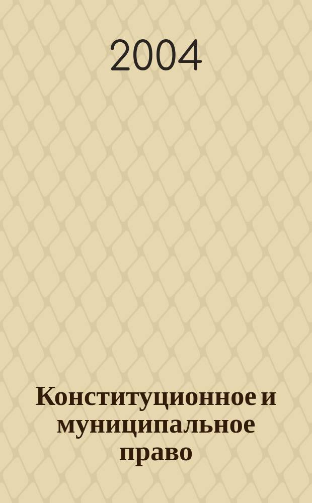 Конституционное и муниципальное право : Практ. и информ. изд. 2004, № 2