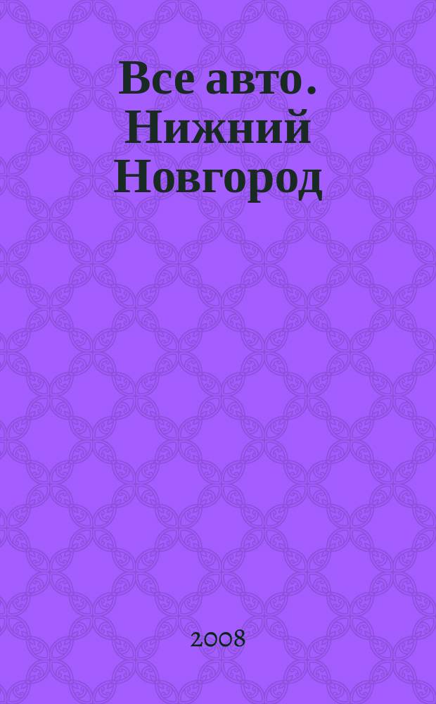 Все авто. Нижний Новгород : рекламно-информационное издание. 2008, № 41(127)