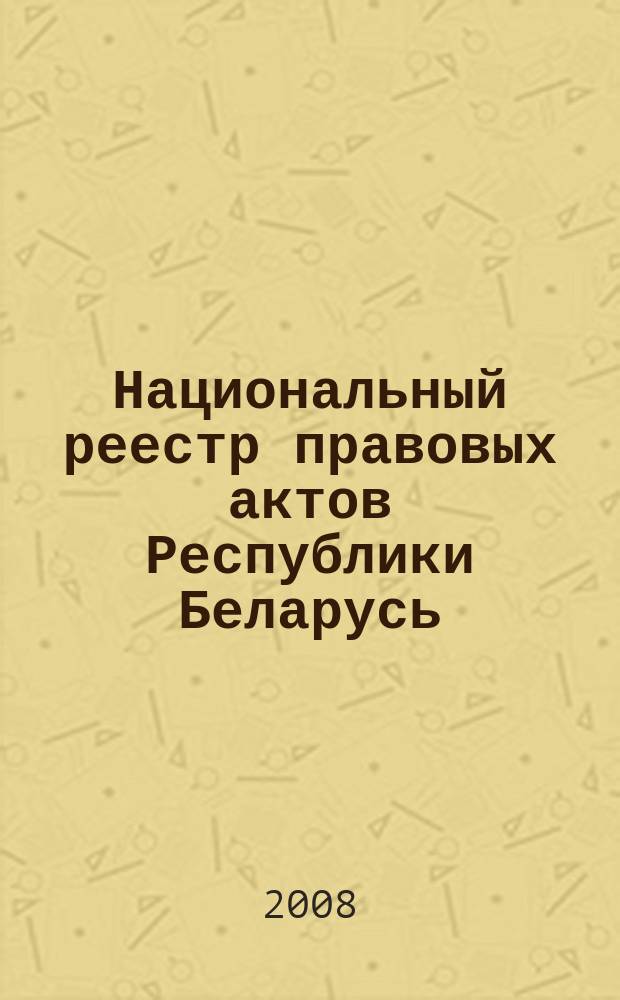 Национальный реестр правовых актов Республики Беларусь : Офиц. изд. 2008, № 306 (1866)