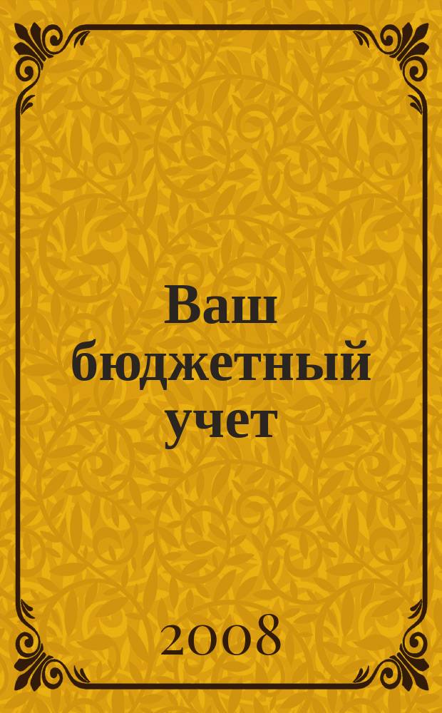 Ваш бюджетный учет : финансово-хозяйственная деятельность бюджетных учреждений. 2008, № 7 (41)