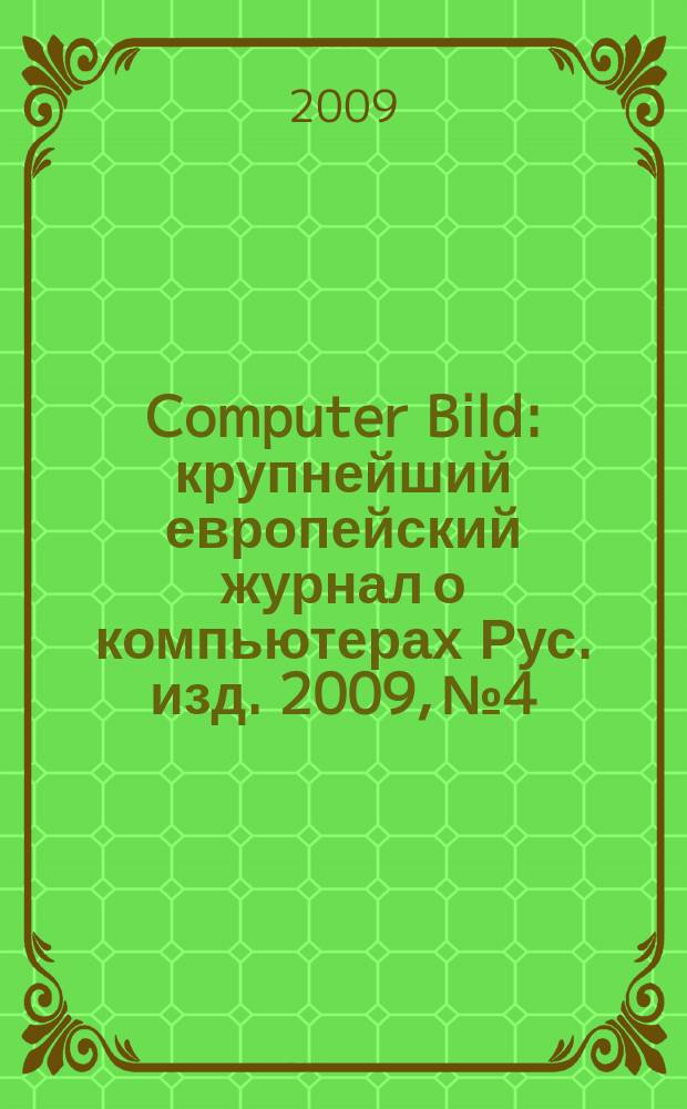 Computer Bild : крупнейший европейский журнал о компьютерах Рус. изд. 2009, № 4