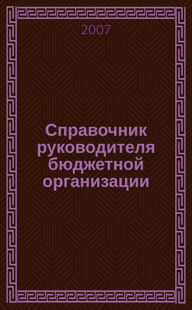 Справочник руководителя бюджетной организации : Ежемес. журн. 2007, № 4 (106)