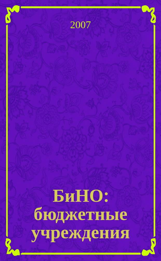 БиНО: бюджетные учреждения : Упр. фин. и хоз. деятельностью Для рук. и гл. бухгалтеров. 2007, № 3 (99)