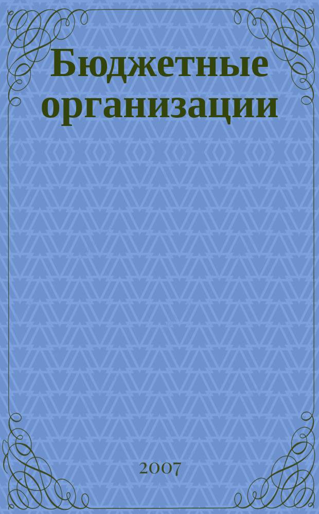 Бюджетные организации: бухгалтерский учет и налогообложение : журнал. 2007, вып. 4