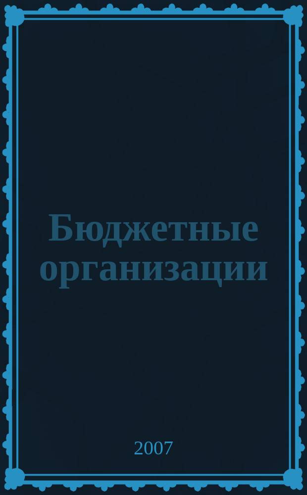 Бюджетные организации: бухгалтерский учет и налогообложение : журнал. 2007, вып. 6