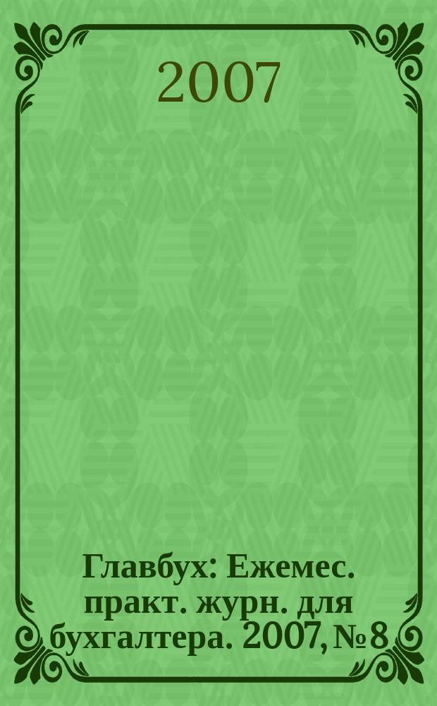 Главбух : Ежемес. практ. журн. для бухгалтера. 2007, № 8