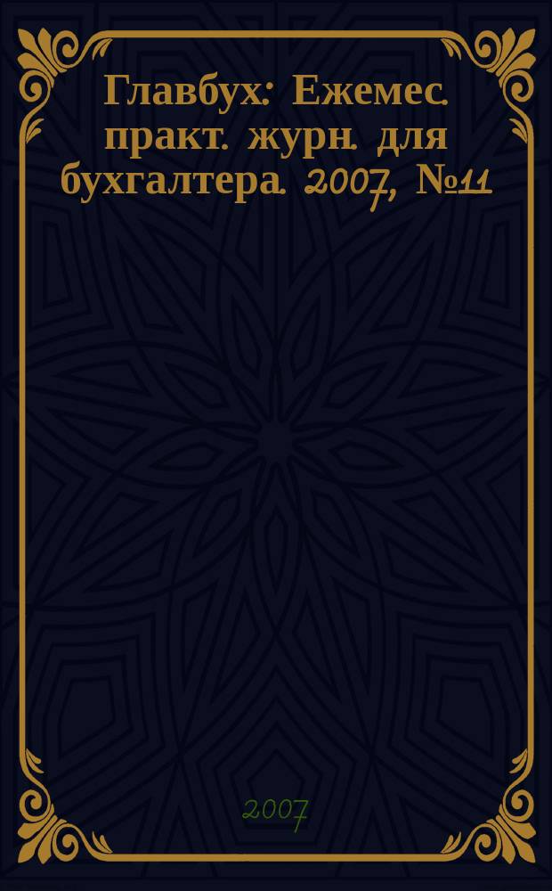 Главбух : Ежемес. практ. журн. для бухгалтера. 2007, № 11
