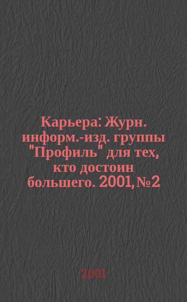 Карьера : Журн. информ.-изд. группы "Профиль" для тех, кто достоин большего. 2001, № 2