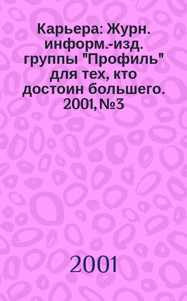 Карьера : Журн. информ.-изд. группы "Профиль" для тех, кто достоин большего. 2001, № 3