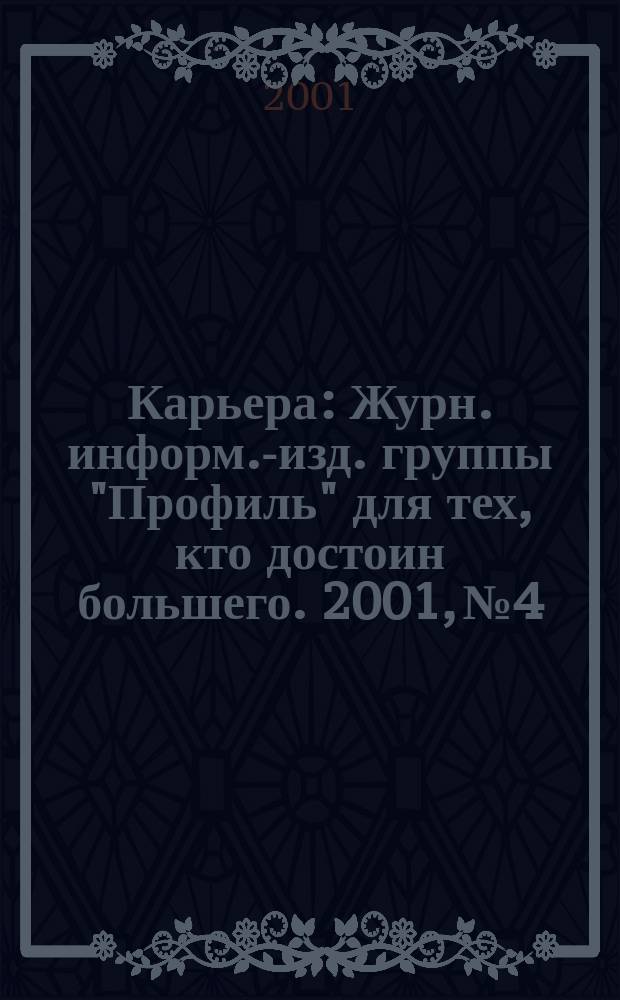 Карьера : Журн. информ.-изд. группы "Профиль" для тех, кто достоин большего. 2001, № 4