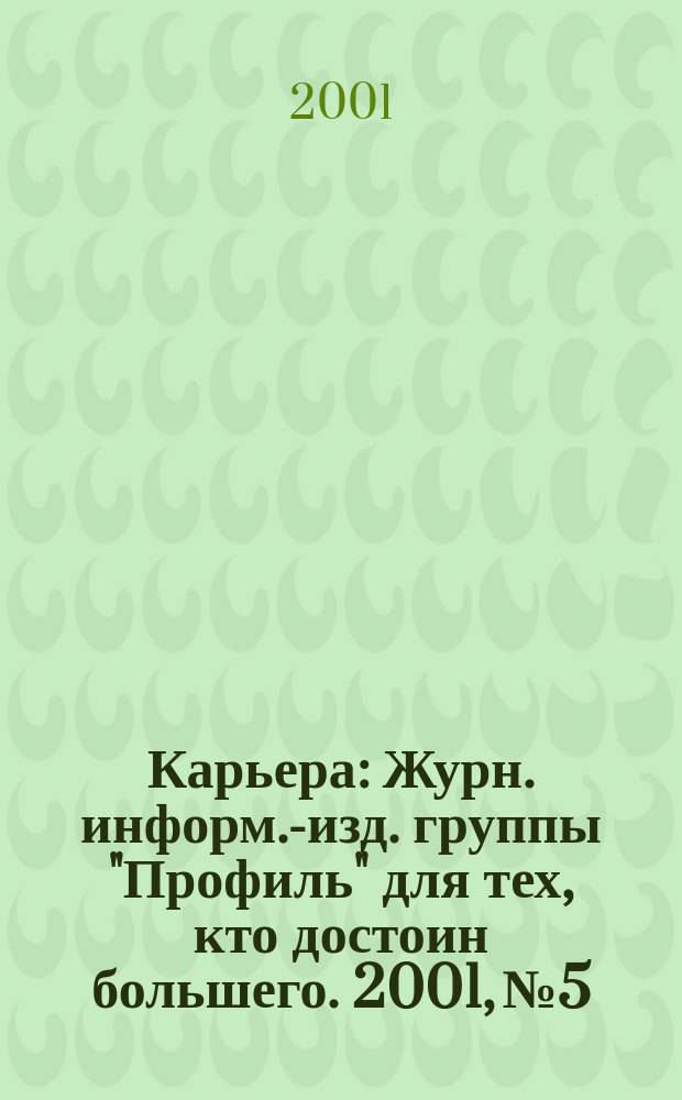 Карьера : Журн. информ.-изд. группы "Профиль" для тех, кто достоин большего. 2001, № 5