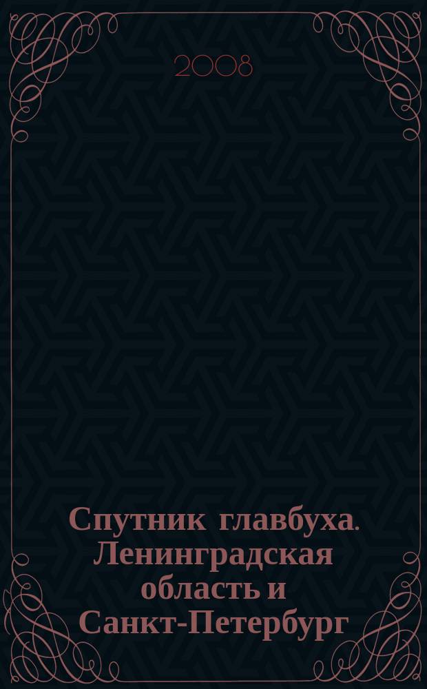 Спутник главбуха. Ленинградская область и Санкт-Петербург : Регион. прил. к журн. "Главбух". 2008, 11