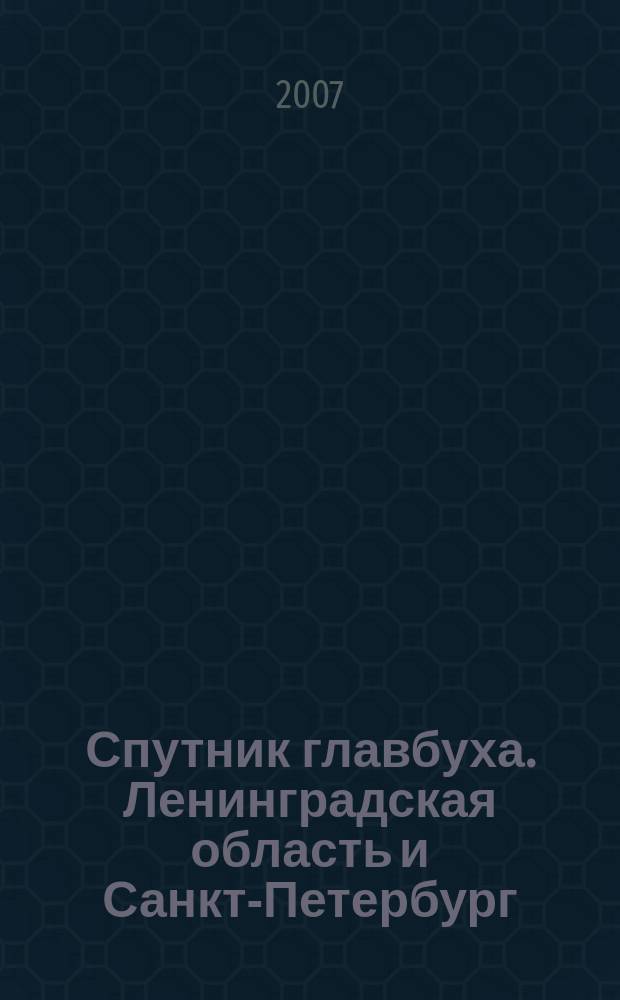 Спутник главбуха. Ленинградская область и Санкт-Петербург : Регион. прил. к журн. "Главбух". 2007, 7