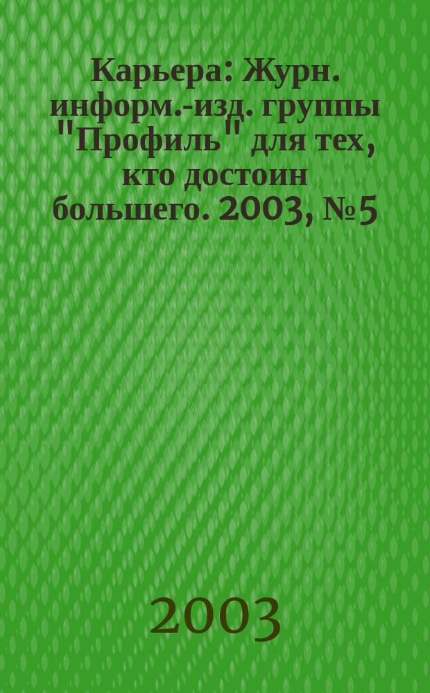 Карьера : Журн. информ.-изд. группы "Профиль" для тех, кто достоин большего. 2003, № 5 (57)