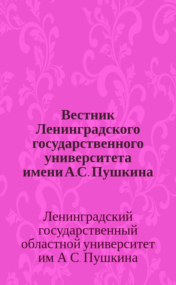 Вестник Ленинградского государственного университета имени А.С. Пушкина : научный журнал. Вестник Ленинградского государственного университета имени А.С. Пушкина