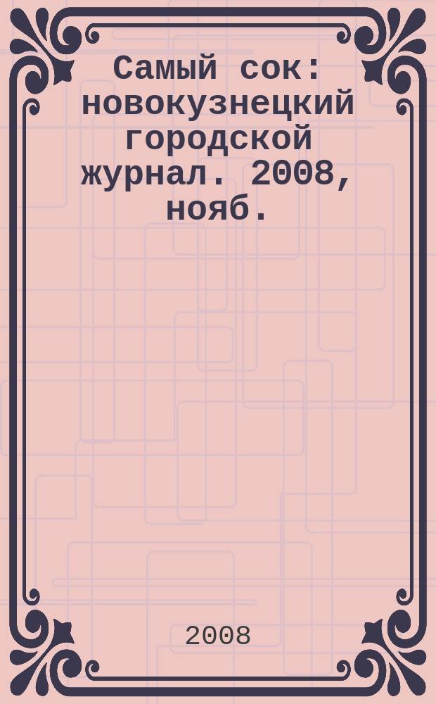 Самый сок : новокузнецкий городской журнал. 2008, нояб.
