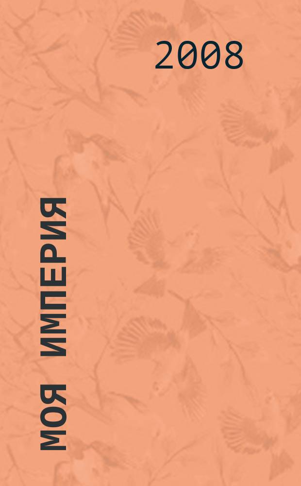 Моя Империя : Информ.-образоват.-аналит. журн. Для тех, кто ценит жизнь. 2008, № 5 (25)