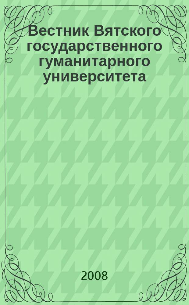 Вестник Вятского государственного гуманитарного университета : Науч. журн. 2008, № 3 (1)
