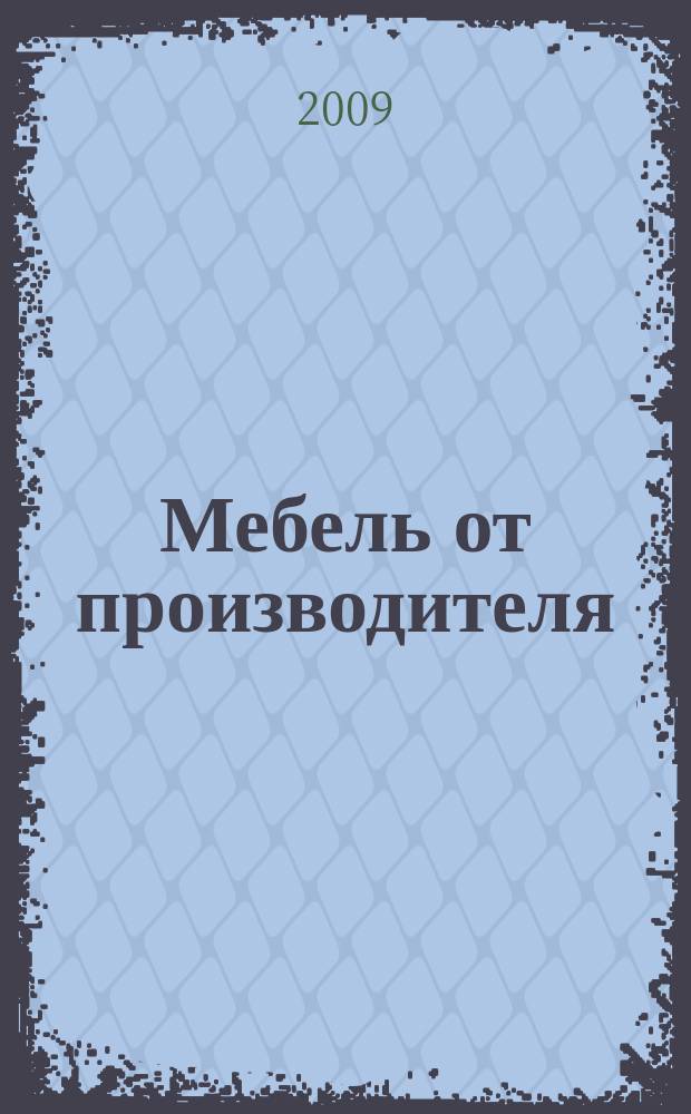 Мебель от производителя : межрегиональное ежемесячное рекламно-информационное издание производителей мебели и предметов интерьера. 2009, № 4 (111)