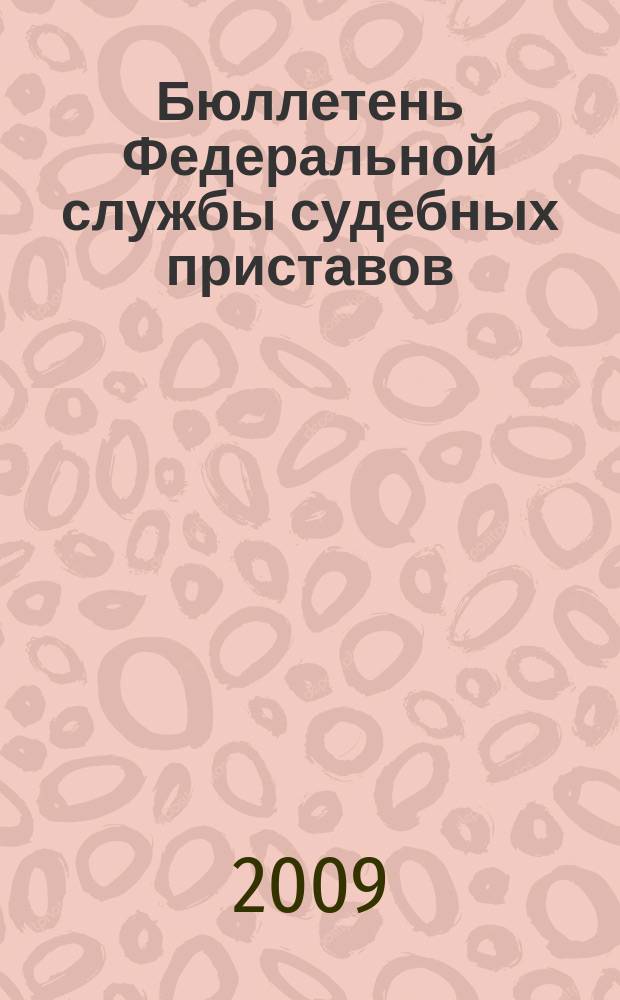 Бюллетень Федеральной службы судебных приставов : официальное издание. 2009, № 1