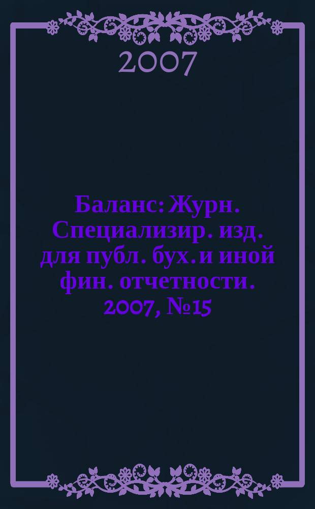 Баланс : Журн. Специализир. изд. для публ. бух. и иной фин. отчетности. 2007, № 15 (110)