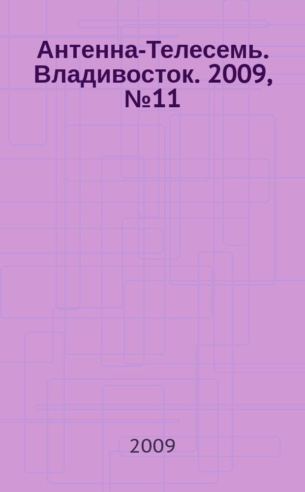 Антенна-Телесемь. Владивосток. 2009, № 11 (637)