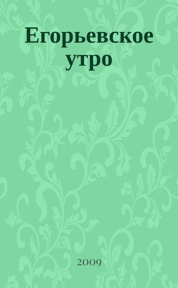 Егорьевское утро : Еженед. илл. худож.-лит., обществ., попул.-науч. и юмористич. журн. 2009, № 8 (556)