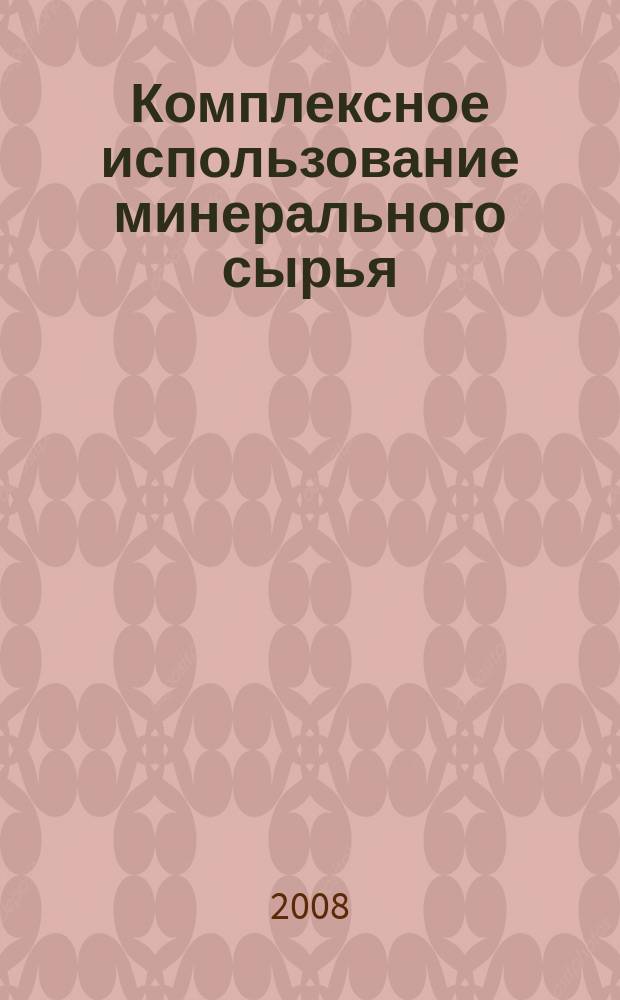 Комплексное использование минерального сырья : Ежемес. журн. 2008, № 4 (259)