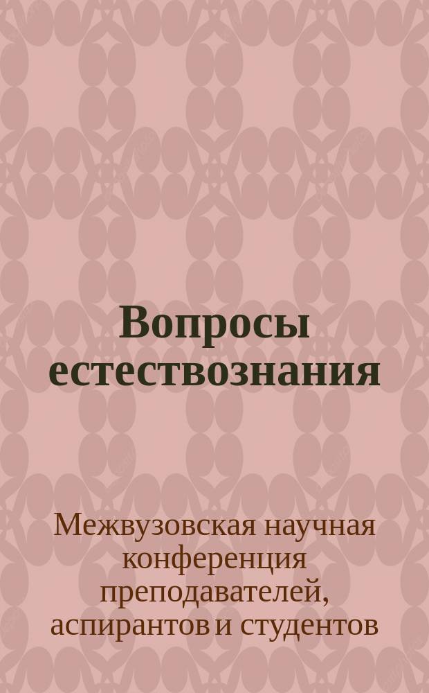 Вопросы естествознания : межвузовский научный сборник. Вып. 15 : Материалы межвузовской научной конференции преподавателей, аспирантов и студентов