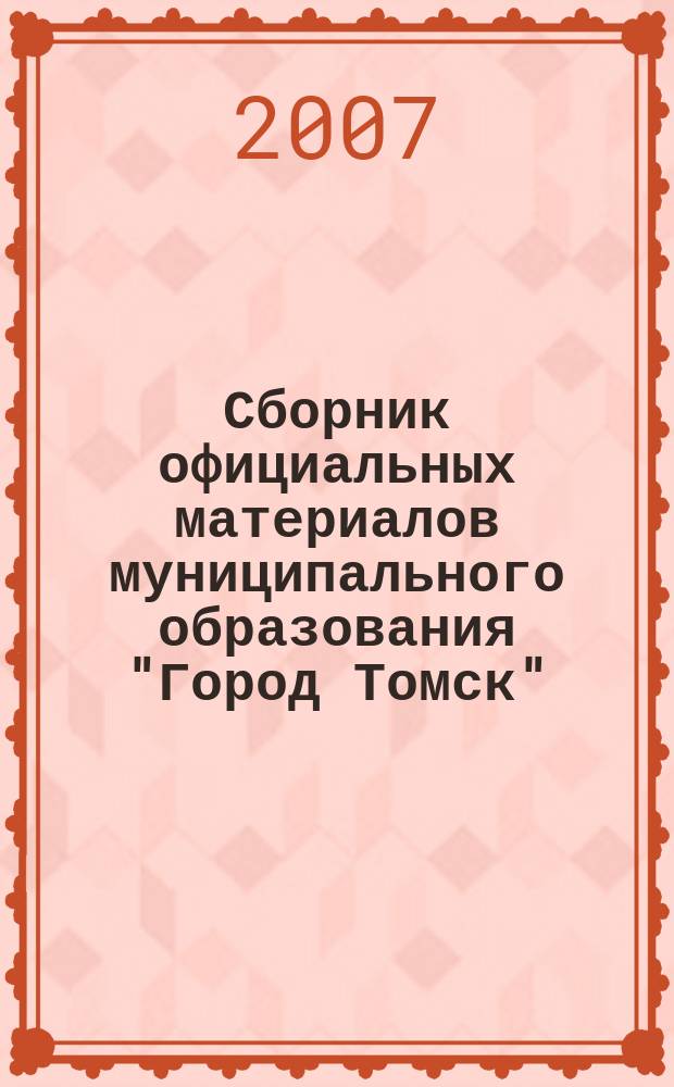 Сборник официальных материалов муниципального образования "Город Томск" : приложение к газете "Общественное самоуправление". 2007, № 12.2