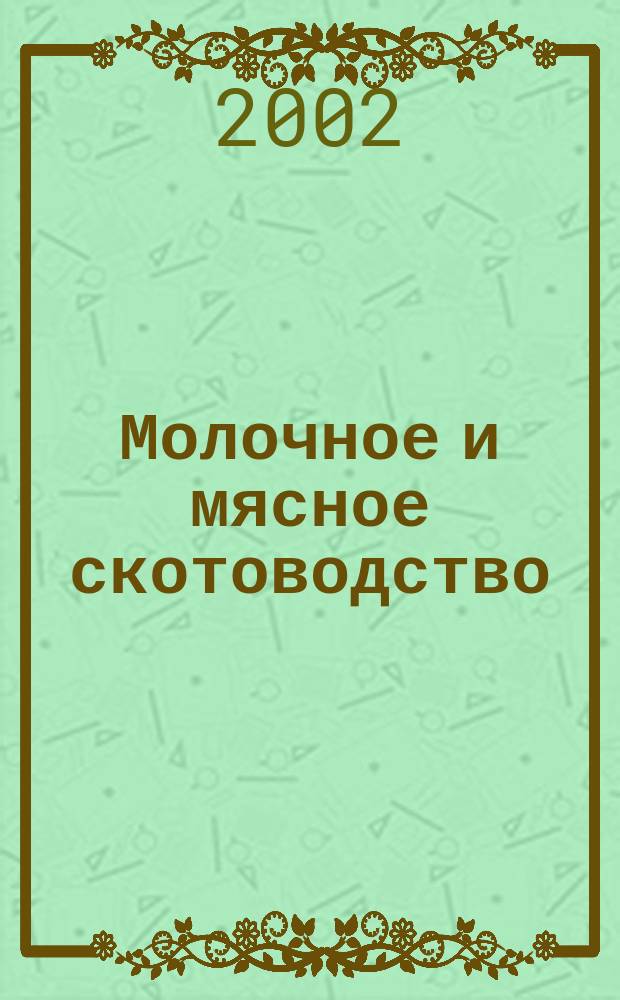 Молочное и мясное скотоводство : Ежемес. науч.-производ. журн. М-ва с. х. СССР. 2002, № 8