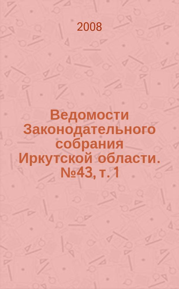 Ведомости Законодательного собрания Иркутской области. № 43, т. 1