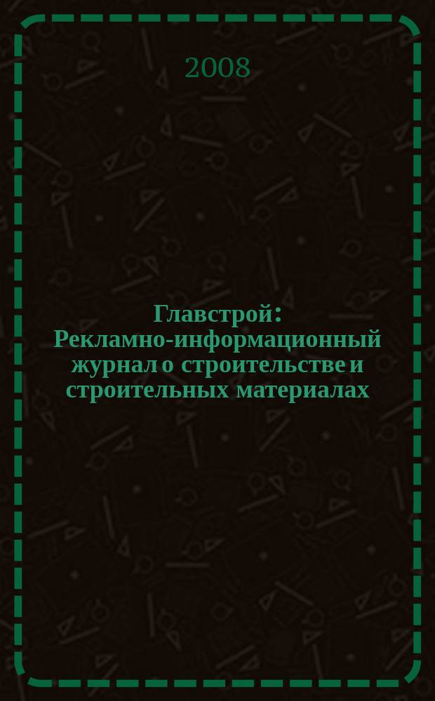 Главстрой : Рекламно-информационный журнал о строительстве и строительных материалах. 2008, № 11 (12)
