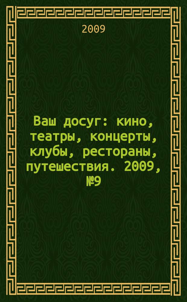 Ваш досуг : кино, театры, концерты, клубы, рестораны, путешествия. 2009, № 9 (617)