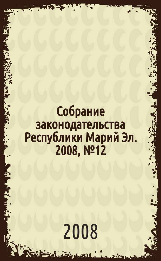 Собрание законодательства Республики Марий Эл. 2008, № 12 (168)
