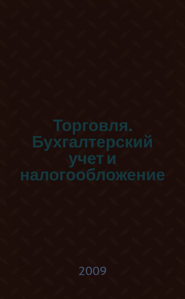 Торговля. Бухгалтерский учет и налогообложение : журнал приложение к журналу "Актуальные вопросы бухгалтерского учета и налогообложения". 2009, № 3