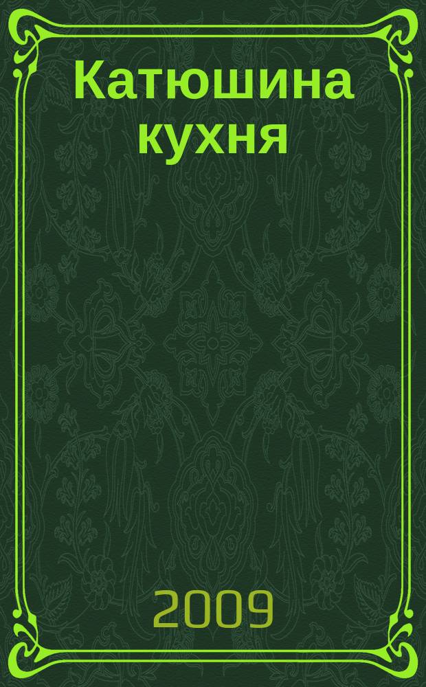 Катюшина кухня: сделай жизнь вкуснее. 2009, № 5 (119)