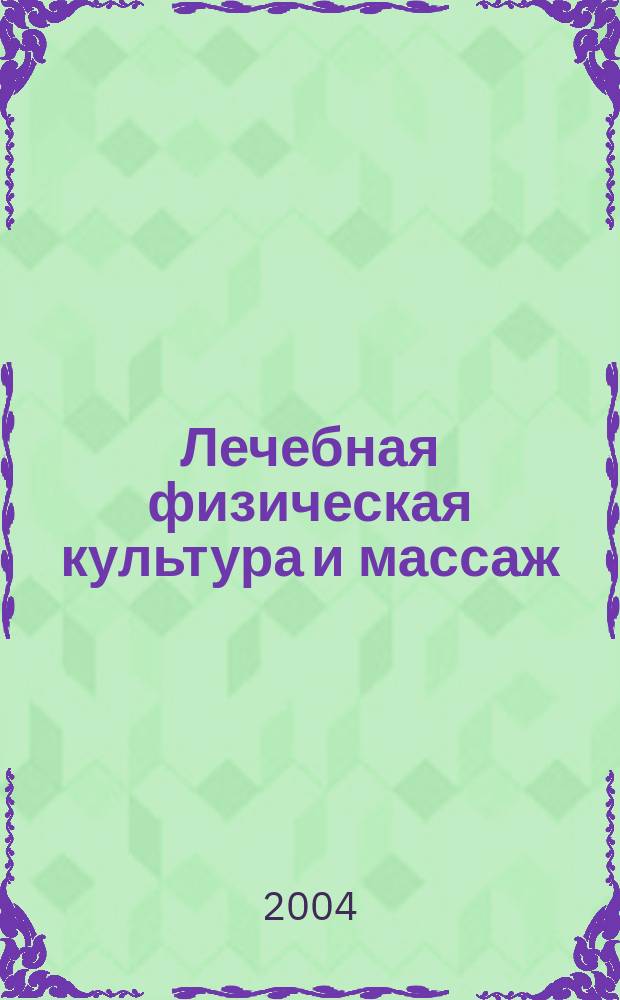 Лечебная физическая культура и массаж : Науч.-практ. журн. 2004, № 4 (13)