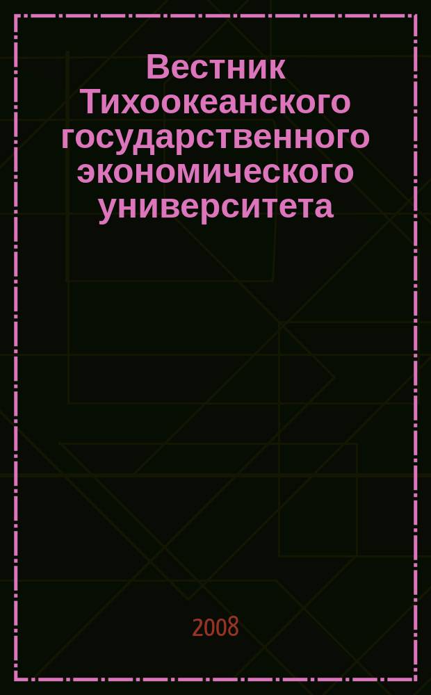 Вестник Тихоокеанского государственного экономического университета : научный и общественно-публицистический журнал. 2008, № 4 (48)