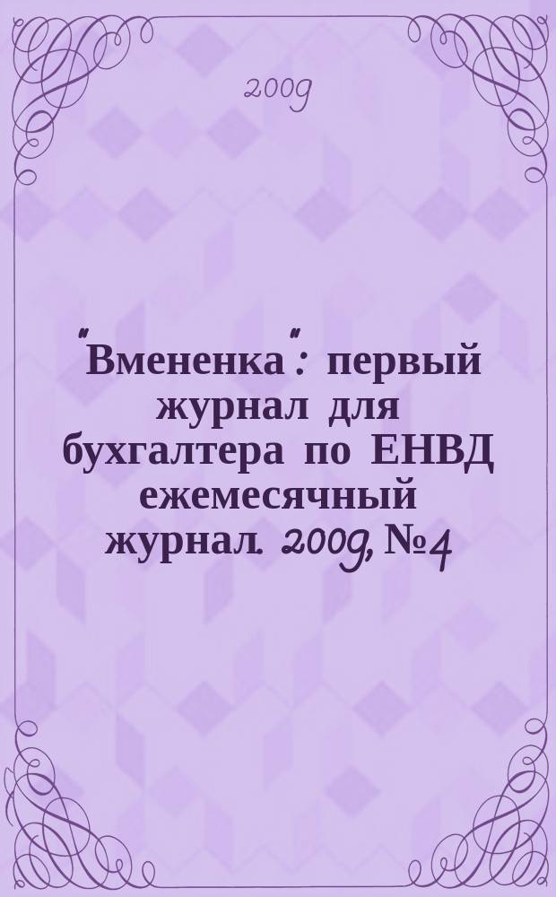 "Вмененка" : первый журнал для бухгалтера по ЕНВД ежемесячный журнал. 2009, № 4