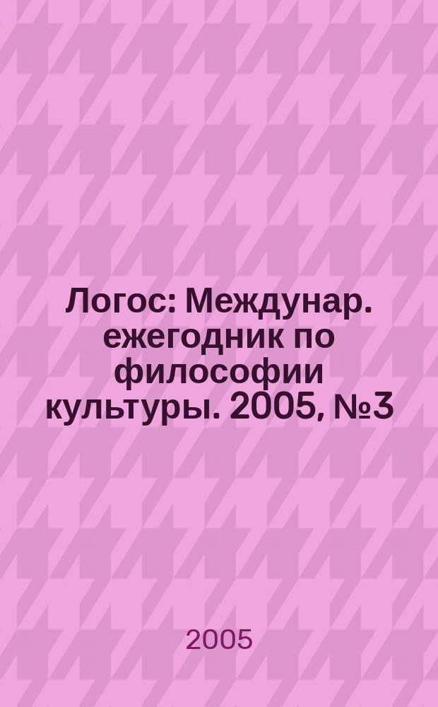 Логос : Междунар. ежегодник по философии культуры. 2005, № 3 (48)