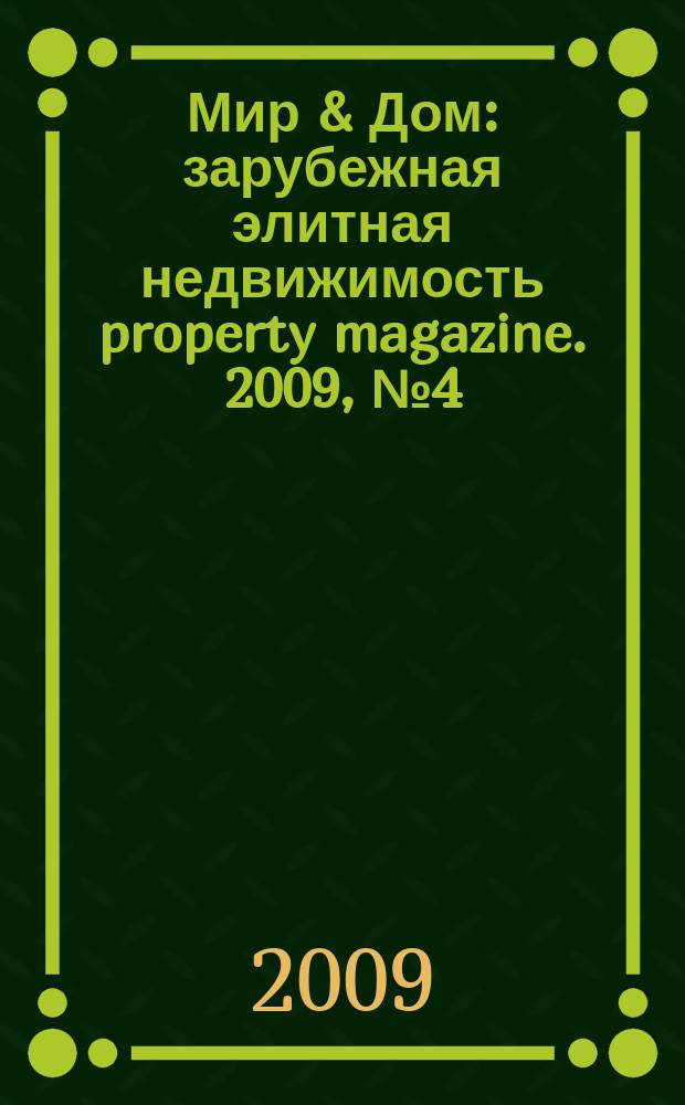Мир & Дом : зарубежная элитная недвижимость property magazine. 2009, № 4 (40) = Мир & Дом : зарубежная элитная недвижимость property magazine. 2009, № 4 (77)